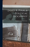 James K. Polk, a Political Biography