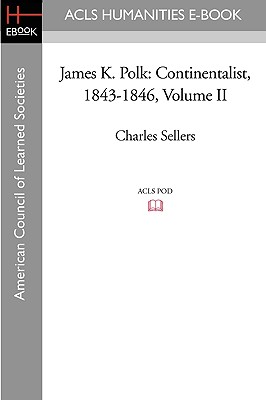 James K. Polk: Continentalist, 1843-1846 Volume II - Sellers, Charles