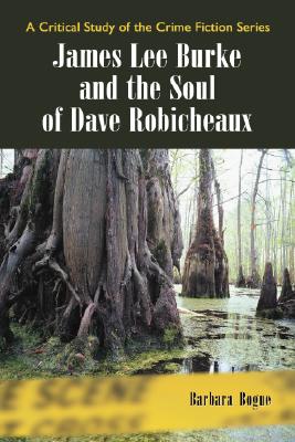 James Lee Burke and the Soul of Dave Robicheaux - Bogue, Barbara