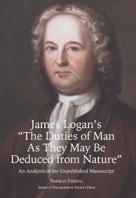 James Logan's "The Duties of Man as They May Be Deduced from Nature": An Analysis of the Unpublished Manuscript, Transactions, American Philosophical Society (Vol. 111, Part 3) - Fiering, Norman