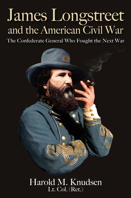 James Longstreet and the American Civil War: The Confederate General Who Fought the Next War - Knudsen, Harold M