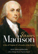 James Madison: A Son of Virginia & a Founder of the Nation