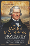 James Madison Biography: The Mastermind Behind The Constitution And The Fight For America's Future