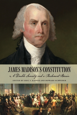 James Madison's Constitution: A Double Security and a Parchment Barrier - Kasper, Eric T, and Schweber, Howard (Editor), and Rakove, Jack N (Contributions by)