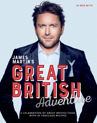 James Martin's Great British Adventure: A Celebration of Great British Food, with 80 Fabulous Recipes - Martin, James