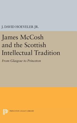 James McCosh and the Scottish Intellectual Tradition: From Glasgow to Princeton - Hoeveler, J. David, Jr.
