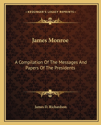 James Monroe: A Compilation Of The Messages And Papers Of The Presidents - Richardson, James D
