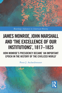 James Monroe, John Marshall and 'The Excellence of Our Institutions', 1817-1825: How Monroe's Presidency Became 'an Important Epoch in the History of the Civilized World'