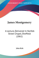 James Montgomery: A Lecture, Delivered In Norfolk Street Chapel, Sheffield (1861)