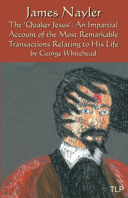 James Nayler: The Quaker Jesus: An Impartial Account of the Most Remarkable Transactions Relating to His Life - Webb, Simon (Introduction by), and Whitehead, George