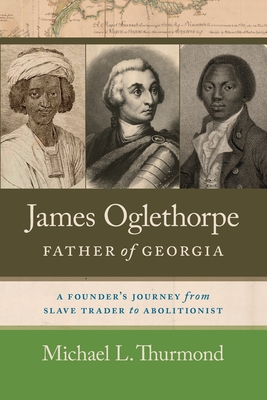 James Oglethorpe, Father of Georgia: A Founder's Journey from Slave Trader to Abolitionist - Thurmond, Michael L., and Brooks, James F. (Foreword by)