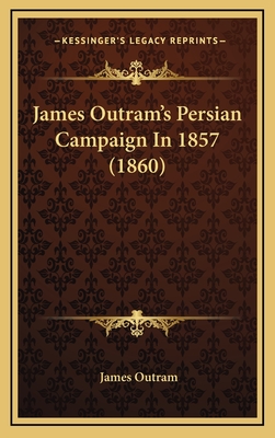 James Outram's Persian Campaign in 1857 (1860) - Outram, James, Sir