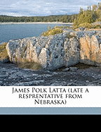 James Polk Latta (Late a Resprentative from Nebraska)