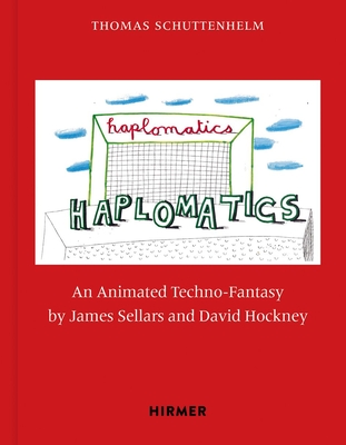 James Sellars and David Hockney: Haplomatics: An Animated Techno-Fantasy - Schuttenhelm, Thomas (Editor), and Abbott, Brett (Foreword by)