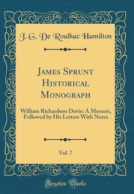 James Sprunt Historical Monograph, Vol. 7: William Richardson Davie: A Memoir, Followed by His Letters with Notes (Classic Reprint) - Hamilton, J G De Roulhac