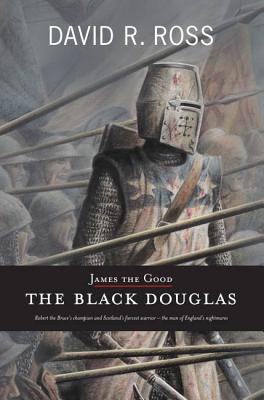 James the Good: The Black Douglas - Ross, David R
