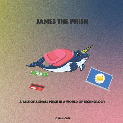 James the Phish: A Tale of a Small Phish in a World of Technology - Scott, Joshua