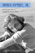 James Tiptree, Jr.: The Double Life of Alice B. Sheldon - Phillips, Julie