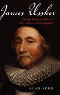 James Ussher: Theology, History, and Politics in Early-Modern Ireland and England