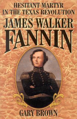 James Walker Fannin: Hesitant Martyr in the Texas Revolution - Brown, Gary