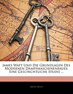 James Watt Und Die Grundlagen Des Modernen Dampfmaschinenbaues: Eine Geschichtliche Studie.