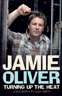 Jamie Oliver: Turning Up the Heat: A Biography - Smith, Gilly