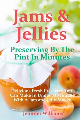 Jams and Jellies: Preserving By The Pint In Minutes: Delicious Fresh Preserves You Can Make In Under 30 Minutes With A Jam and Jelly Maker - Haugen, Marilyn, and Williams, Jennifer