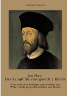 Jan Hus: Der Kampf f?r eine gerechte Kirche: Vom einfachen Prediger zum Symbol des Widerstands gegen Korruption und Macht