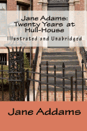 Jane Adams: Twenty Years at Hull-House (Illustrated and Unabridged)