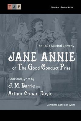 Jane Annie or, The Good Conduct Prize: The 1893 Musical Comedy: Complete Book and Lyrics - Doyle, Arthur Conan, Sir, and Barrie, James Matthew