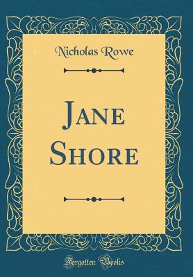 Jane Shore (Classic Reprint) - Rowe, Nicholas