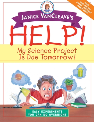 Janice VanCleave's Help! My Science Project is Due Tomorrow!: Easy Experiments You Can Do Overnight - VanCleave, Janice