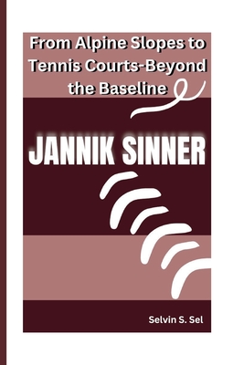 Jannik Sinner: From Alpine Slopes to Tennis Courts-Beyond the Baseline - S Sel, Selvin