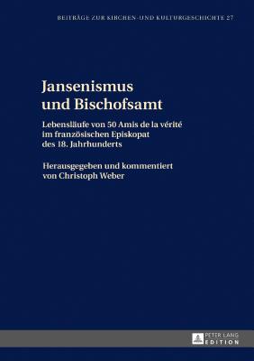 Jansenismus und Bischofsamt: Lebenslaeufe von 50 Amis de la v?rit? im franzoesischen Episkopat des 18. Jahrhunderts - Weber, Christoph (Editor)