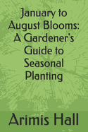 January to August Blooms: A Gardener's Guide to Seasonal Planting