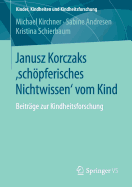 Janusz Korczaks 'Schopferisches Nichtwissen' Vom Kind: Beitrage Zur Kindheitsforschung