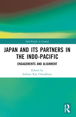 Japan and its Partners in the Indo-Pacific: Engagements and Alignment - Choudhury, Srabani Roy (Editor)