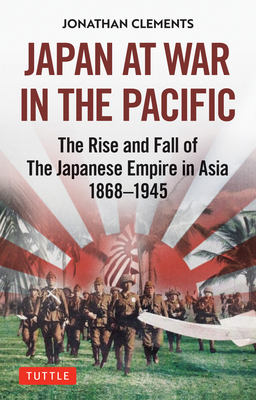 Japan at War in the Pacific: The Rise and Fall of the Japanese Empire in Asia: 1868-1945 - Clements, Jonathan