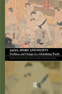 Japan, Sport and Society: Tradition and Change in a Globalizing World - Maguire, Joseph (Editor), and Nakayama, Masayoshi (Editor)