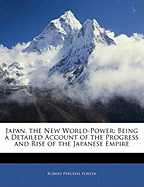 Japan, the New World-Power: Being a Detailed Account of the Progress and Rise of the Japanese Empire
