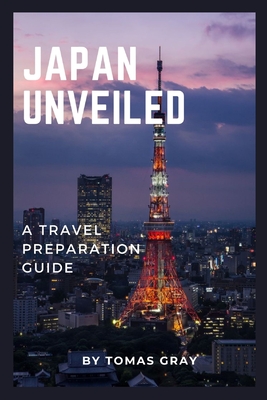 Japan Unveiled: A Travel Preparation Guide - Gray, Tomas