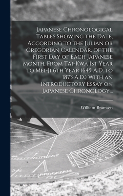 Japanese Chronological Tables Showing the Date, According to the Julian or Gregorian Calendar, of the First Day of Each Japanese Month, From Tai-kwa 1st Year to Mei-ji 6th Year (645 A.D. to 1873 A.D.) With an Introductory Essay on Japanese Chronology... - Bramsen, William