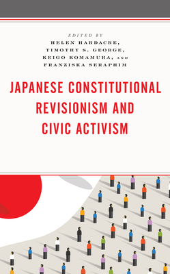 Japanese Constitutional Revisionism and Civic Activism - Hardacre, Helen (Contributions by), and George, Timothy S (Contributions by), and Komamura, Keigo (Contributions by)
