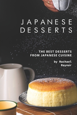 Japanese Desserts: The Best Desserts from Japanese Cuisine - Rayner, Rachael