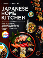 Japanese Home Kitchen: From Traditional Tempura to Innovative Izakaya to Explore the Culinary Essence of Japan. Full Color Edition