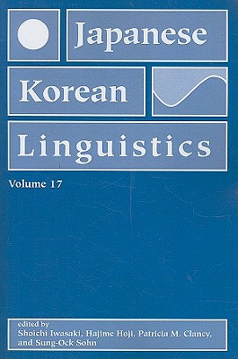 Japanese/Korean Linguistics, Volume 17: Volume 17 - Iwasaki, Shoichi (Editor), and Hoji, Hajime (Editor), and Clancy, Patricia M (Editor)