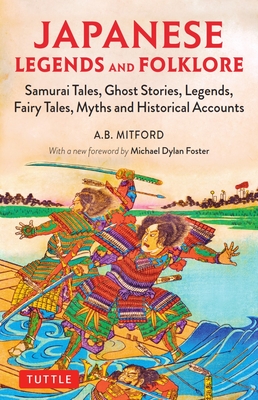Japanese Legends and Folklore: Samurai Tales, Ghost Stories, Legends, Fairy Tales and Historical Accounts - Mitford, A. B., and Foster, Michael Dylan (Foreword by)