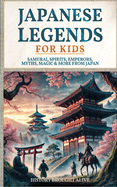 Japanese Legends For Kids: Samurai, Spirits, Emperors, Myths, Magic & More From Japan