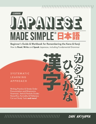 Japanese Made Simple (for Beginners) - The Workbook and Self Study Guide for Remembering the Kana and Kanji: Step-by-Step Tuition for Reading, Writing and Speaking the Japanese Language Memorize Hiragana and Katakana, and learn all about Kanji and... - Akiyama, Dan