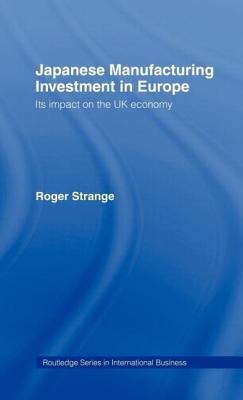 Japanese Manufacturing Investment in Europe: Its Impact on the UK Economy - Strange, Roger